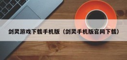 剑灵游戏下载手机版（剑灵手机版官网下载）