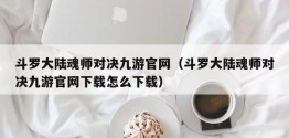 斗罗大陆魂师对决九游官网（斗罗大陆魂师对决九游官网下载怎么下载）