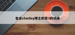 包含stanley博士的家3的词条