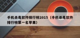 手机杀毒软件排行榜2015（手机杀毒软件排行榜之一名苹果）