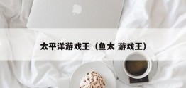 太平洋游戏王（鱼太 游戏王）