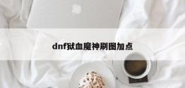 dnf狱血魔神刷图加点