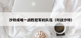 沙特成唯一战胜冠军的队伍（对战沙特）