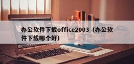 办公软件下载office2003（办公软件下载哪个好）