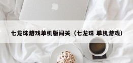 七龙珠游戏单机版闯关（七龙珠 单机游戏）