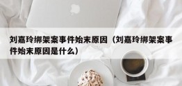 刘嘉玲绑架案事件始末原因（刘嘉玲绑架案事件始末原因是什么）