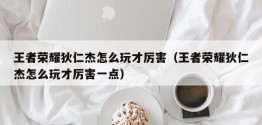 王者荣耀狄仁杰怎么玩才厉害（王者荣耀狄仁杰怎么玩才厉害一点）