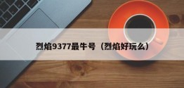 烈焰9377最牛号（烈焰好玩么）