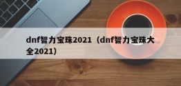 dnf智力宝珠2021（dnf智力宝珠大全2021）