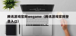 腾讯游戏官网wegame（腾讯游戏官网登录入口）