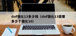 dnf强化13多少钱（dnf强化13需要多少个强化10）