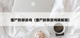 僵尸防御游戏（僵尸防御游戏破解版）