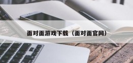 面对面游戏下载（面对面官网）