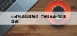 dnf70级剑魂加点（70版本dnf剑魂加点）