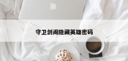 守卫剑阁隐藏英雄密码