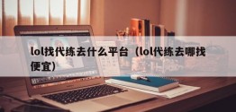 lol找代练去什么平台（lol代练去哪找便宜）