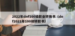 2022年dnf100级职业转换书（dnf2021年100级转职书）