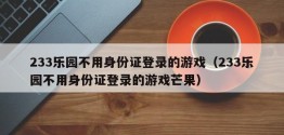 233乐园不用身份证登录的游戏（233乐园不用身份证登录的游戏芒果）