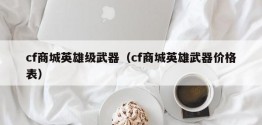 cf商城英雄级武器（cf商城英雄武器价格表）