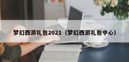 梦幻西游礼包2021（梦幻西游礼包中心）