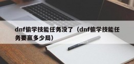 dnf偷学技能任务没了（dnf偷学技能任务要赢多少局）