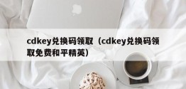 cdkey兑换码领取（cdkey兑换码领取免费和平精英）