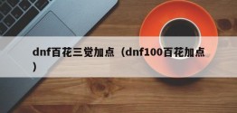 dnf百花三觉加点（dnf100百花加点）