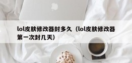 lol皮肤修改器封多久（lol皮肤修改器之一次封几天）