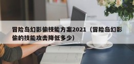 冒险岛幻影偷技能方案2021（冒险岛幻影偷的技能攻击降低多少）