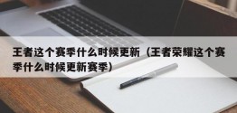 王者这个赛季什么时候更新（王者荣耀这个赛季什么时候更新赛季）