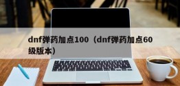 dnf弹药加点100（dnf弹药加点60级版本）