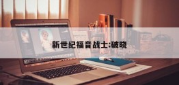 新世纪福音战士:破晓