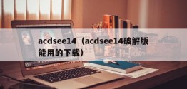 acdsee14（acdsee14破解版能用的下载）