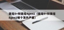 骁龙8+和骁龙8gen1（骁龙8+和骁龙8gen1哪个发热严重）