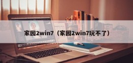 家园2win7（家园2win7玩不了）