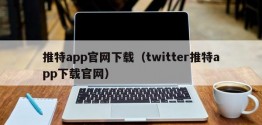 推特app官网下载（twitter推特app下载官网）