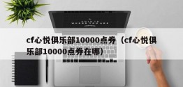 cf心悦俱乐部10000点券（cf心悦俱乐部10000点券在哪）