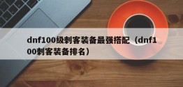 dnf100级刺客装备最强搭配（dnf100刺客装备排名）