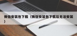 微信安装包下载（微信安装包下载后无法安装）