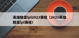 英雄联盟lpl2023赛程（2021英雄联盟lpl赛程）