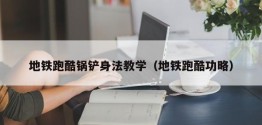 地铁跑酷锅铲身法教学（地铁跑酷功略）