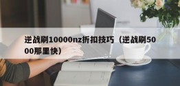 逆战刷10000nz折扣技巧（逆战刷5000那里快）