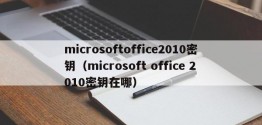 microsoftoffice2010密钥（microsoft office 2010密钥在哪）