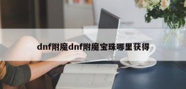 dnf附魔dnf附魔宝珠哪里获得