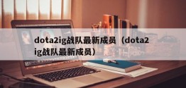 dota2ig战队最新成员（dota2 ig战队最新成员）