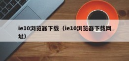 ie10浏览器下载（ie10浏览器下载网址）