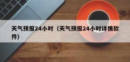 天气预报24小时（天气预报24小时详情软件）