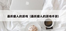 最折磨人的游戏（最折磨人的游戏手游）