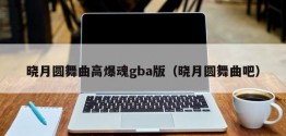 晓月圆舞曲高爆魂gba版（晓月圆舞曲吧）