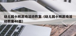 幼儿园小班游戏活动教案（幼儿园小班游戏活动教案40篇）